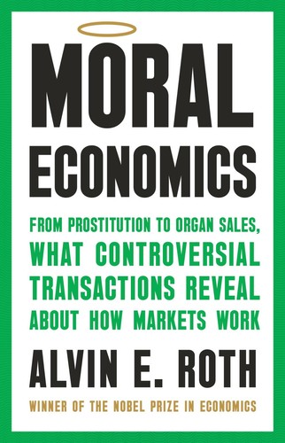 Moral Economics From Prostitution to Organ Sales, What Controversial Transactions Reveal about How Markets Work