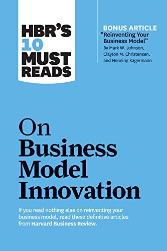 HBRs 10 Must Reads on Business Model Innovation