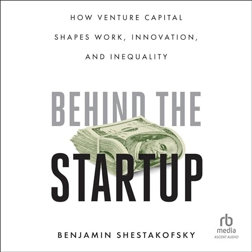 Behind the Startup, How Venture Capital Shapes Work, Innovation, and Inequality