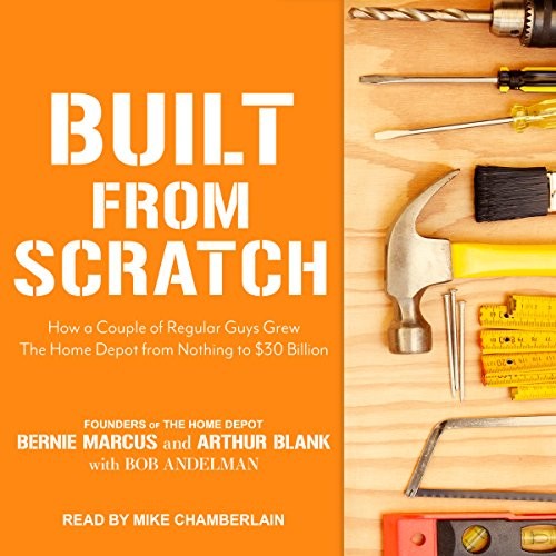 Built from Scratch How a Couple of Regular Guys Grew The Home Depot from Nothing to 30 Billion
