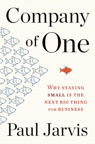 Company of One, Why Staying Small Is the Next Big Thing for Business