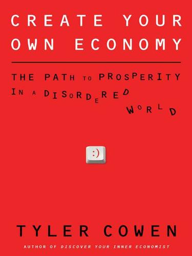 Create Your Own Economy, The Path to Prosperity in a Disordered World