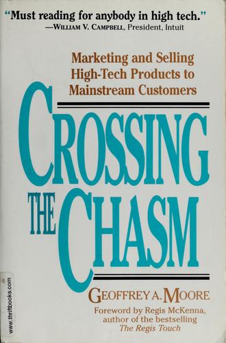 Crossing the Chasm, 3rd Edition Marketing and Selling Disruptive Products to Mainstream Customers