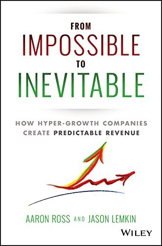From Impossible To Inevitable, How Hyper-Growth Companies Create Predictable Revenue