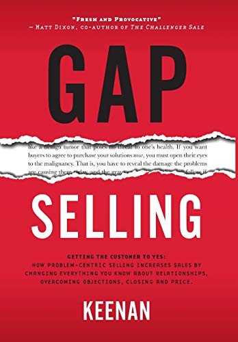 Gap selling getting the customer to yes how problem-centric selling increases sales by changing everything you know about relationships, overcoming objections, closing and price