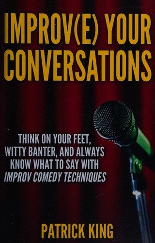 Improve Your Conversations, Think On Your Feet, Witty Banter, and Always Know What To Say with Improv Comedy Techniques
