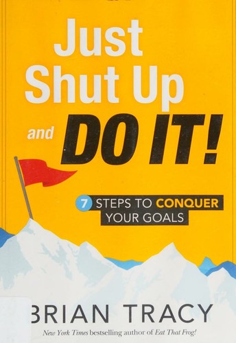 Just Shut Up and Do It, 7 Steps to Conquer Your Goals