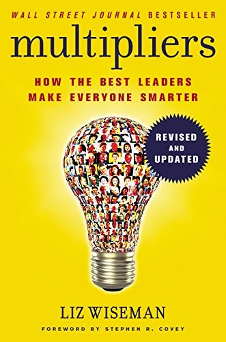 Multipliers, Revised and Updated How the Best Leaders Make Everyone Smarter