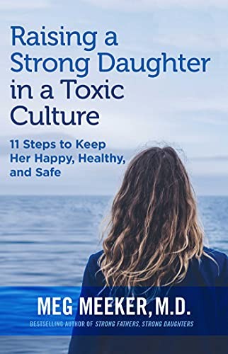 Raising a Strong Daughter in a Toxic Culture 11 Steps to Keep Her Happy, Healthy, and Safe