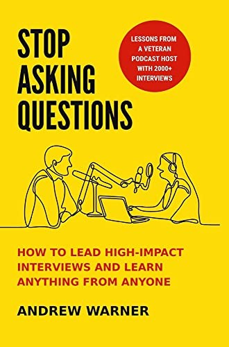 Stop Asking Questions, How to Lead High-Impact Interviews and Learn Anything from Anyone