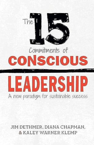 The 15 Commitments of Conscious Leadership A New Paradigm for Sustainable Success