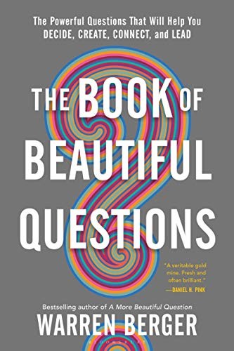 The Book of Beautiful Questions, The Powerful Questions That Will Help You Decide, Create, Connect and Lead