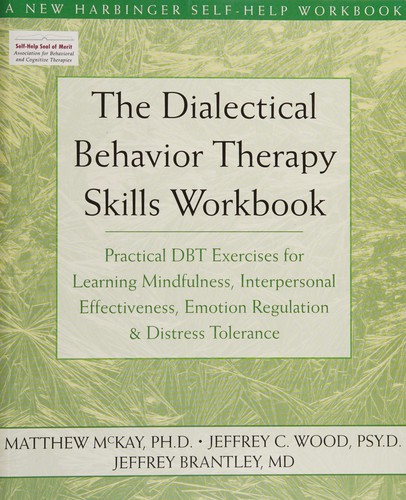 The Dialectical Behavior Therapy Skills Workbook Practical DBT Exercises for Learning Mindfulness, Interpersonal Effectiveness, Emotion Regulation, and Distress Tolerance
