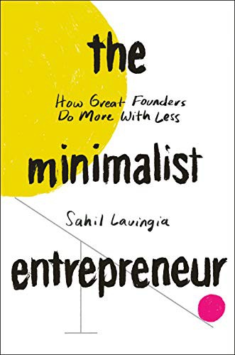 The Minimalist Entrepreneur, How Great Founders Do More With Less