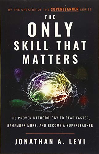 The Only Skill that Matters, The Proven Methodology to Read Faster, Remember More, and Become a Super Learner