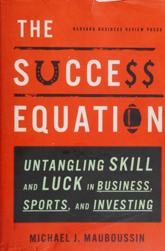 The Success Equation, Untangling Skill and Luck in Business, Sports, and Investing