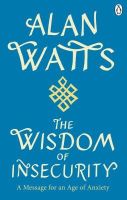 The Wisdom of Insecurity A Message for an Age of Anxiety