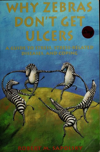 Why Zebras Dont Get Ulcers The Acclaimed Guide to Stress, Stress-related Diseases, and Coping